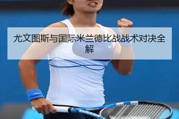 尤文图斯与国际米兰德比战战术对决全解
